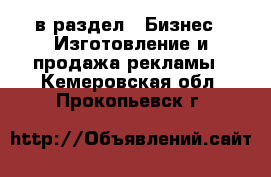  в раздел : Бизнес » Изготовление и продажа рекламы . Кемеровская обл.,Прокопьевск г.